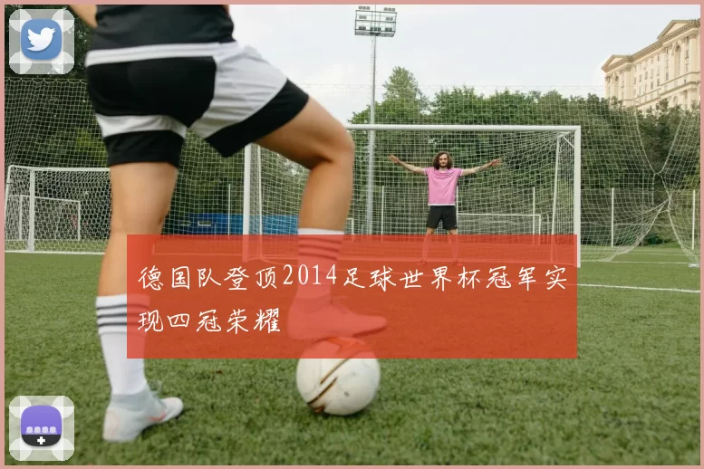 德国队登顶2014足球世界杯冠军实现四冠荣耀
