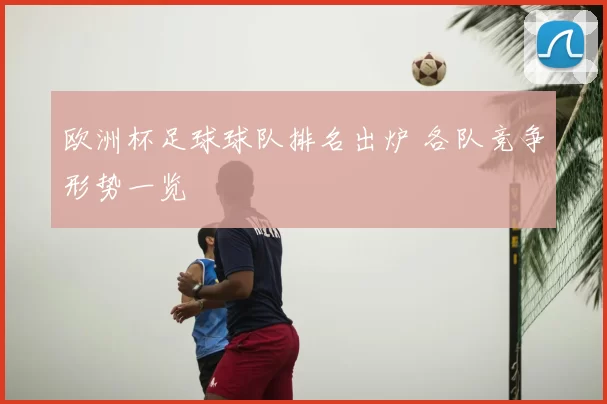 欧洲杯足球球队排名出炉 各队竞争形势一览
