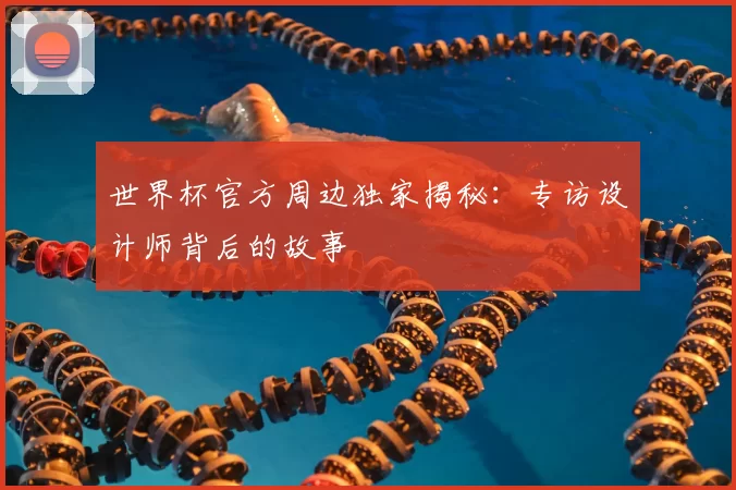 世界杯官方周边独家揭秘：专访设计师背后的故事