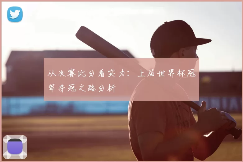 从决赛比分看实力：上届世界杯冠军夺冠之路分析