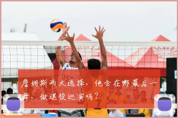 詹姆斯两大选择,他会在哪最后一舞,做退役巡演吗?