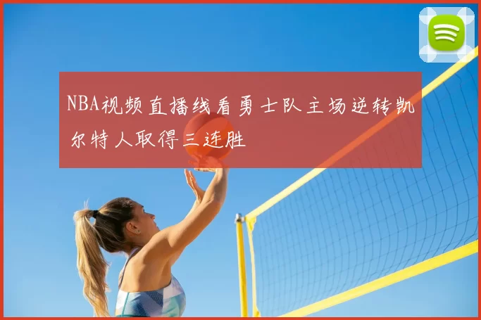 NBA视频直播线看勇士队主场逆转凯尔特人取得三连胜