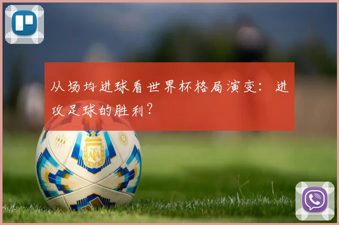 从场均进球看世界杯格局演变：进攻足球的胜利？