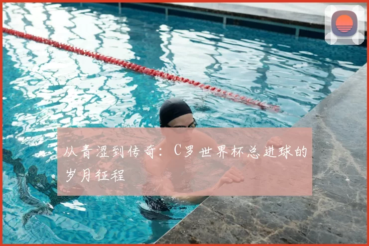 从青涩到传奇：C罗世界杯总进球的岁月征程