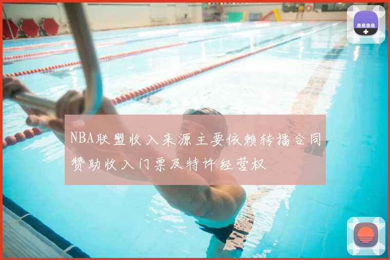 NBA联盟收入来源主要依赖转播合同赞助收入门票及特许经营权