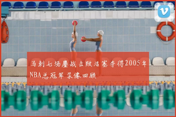 马刺七场鏖战击败活塞夺得2005年NBA总冠军录像回顾