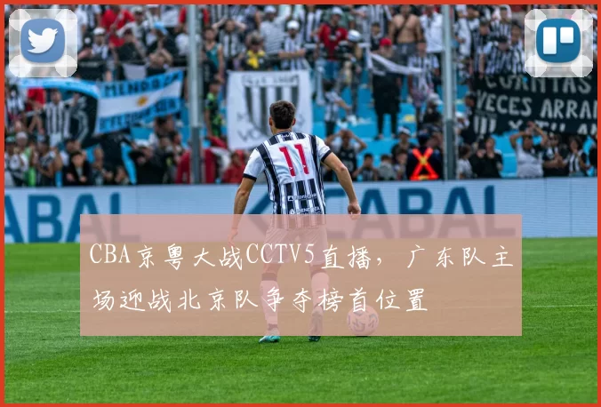 CBA京粤大战CCTV5直播，广东队主场迎战北京队争夺榜首位置