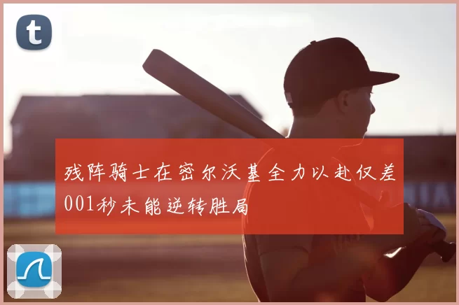 残阵骑士在密尔沃基全力以赴仅差001秒未能逆转胜局
