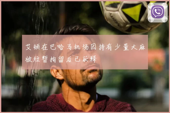 艾顿在巴哈马机场因持有少量大麻被短暂拘留后已获释