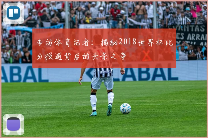 专访体育记者：揭秘2018世界杯比分报道背后的头条之争