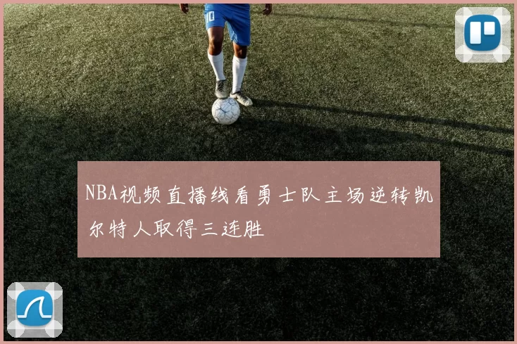 NBA视频直播线看勇士队主场逆转凯尔特人取得三连胜