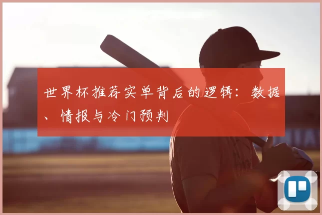 世界杯推荐实单背后的逻辑:数据、情报与冷门预判