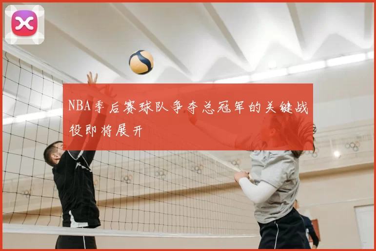 NBA季后赛球队争夺总冠军的关键战役即将展开
