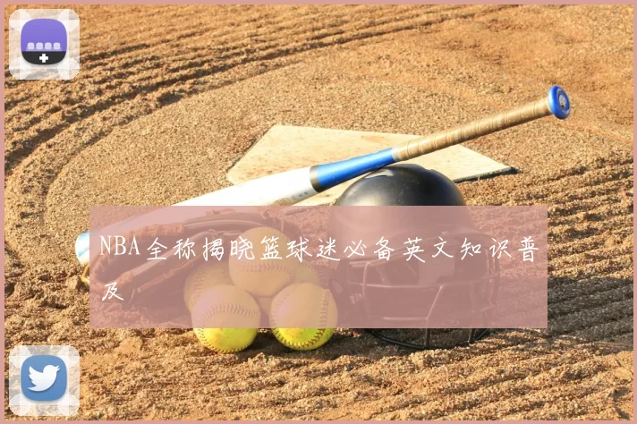 NBA全称揭晓篮球迷必备英文知识普及