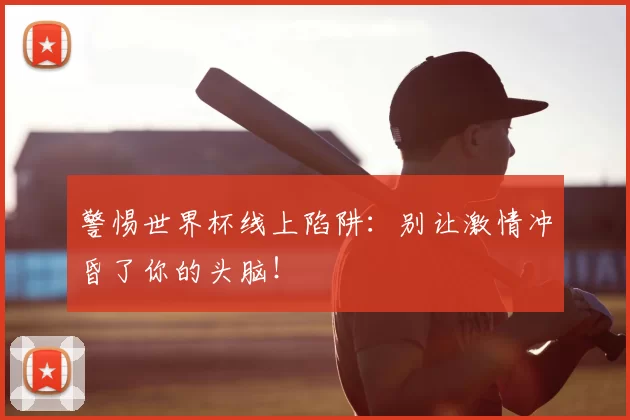警惕世界杯线上陷阱:别让激情冲昏了你的头脑!