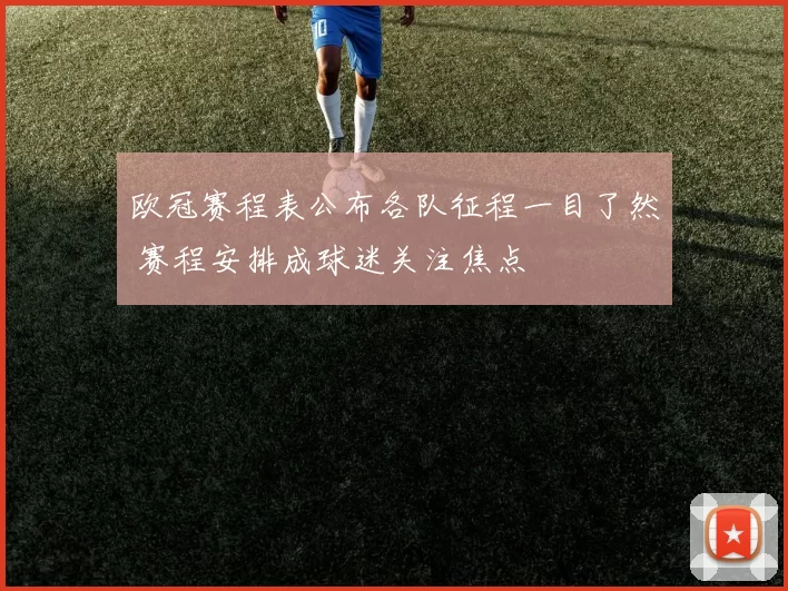 欧冠赛程表公布各队征程一目了然 赛程安排成球迷关注焦点