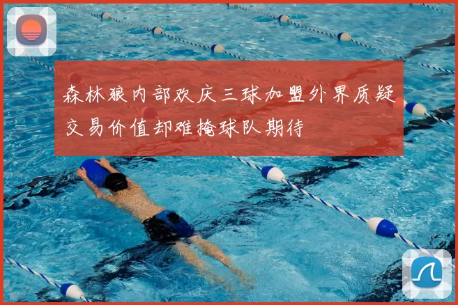 森林狼内部欢庆三球加盟外界质疑交易价值却难掩球队期待