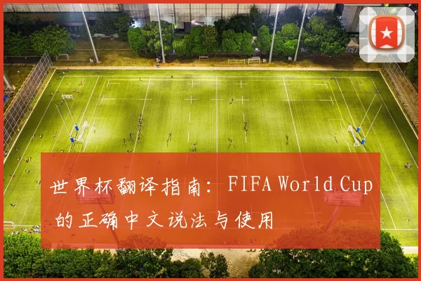 世界杯翻译指南：FIFA World Cup 的正确中文说法与使用