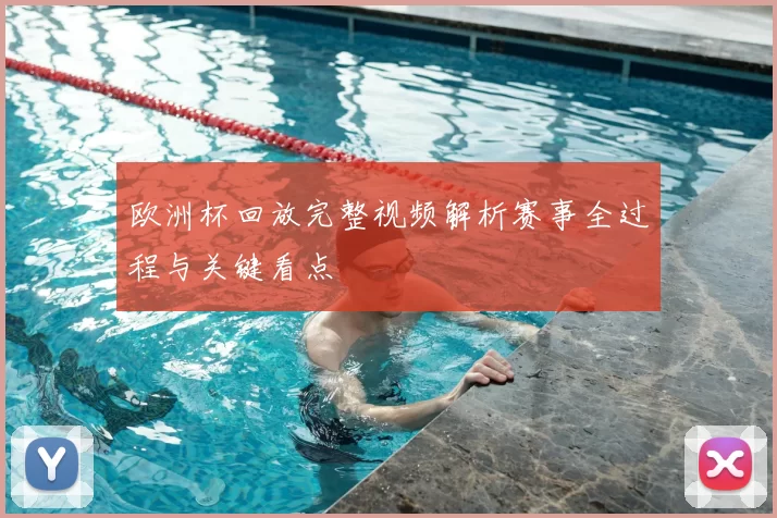 欧洲杯回放完整视频解析赛事全过程与关键看点