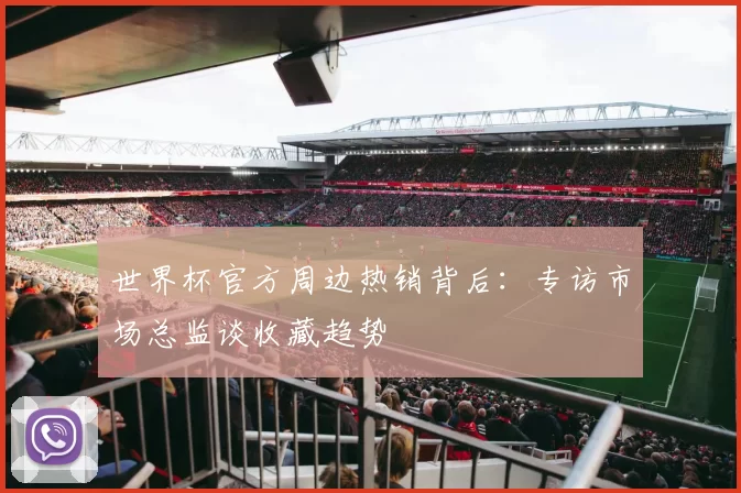 世界杯官方周边热销背后：专访市场总监谈收藏趋势