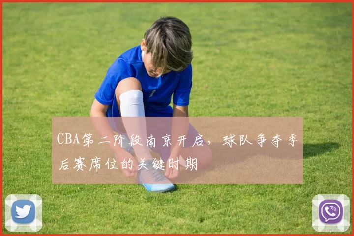 CBA第二阶段南京开启，球队争夺季后赛席位的关键时期