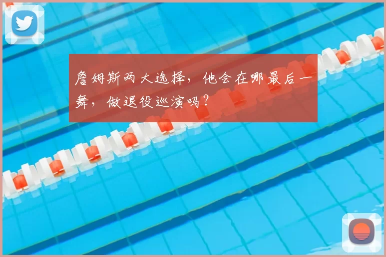詹姆斯两大选择,他会在哪最后一舞,做退役巡演吗?